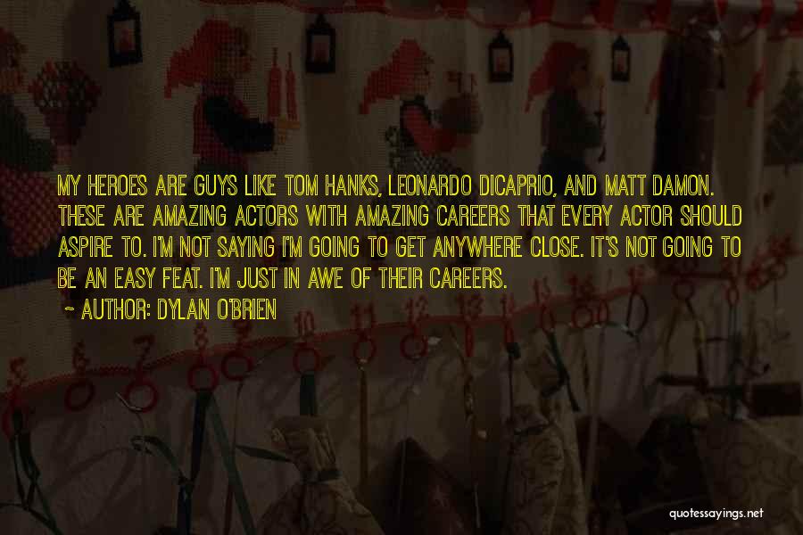 Dylan O'Brien Quotes: My Heroes Are Guys Like Tom Hanks, Leonardo Dicaprio, And Matt Damon. These Are Amazing Actors With Amazing Careers That