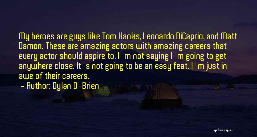 Dylan O'Brien Quotes: My Heroes Are Guys Like Tom Hanks, Leonardo Dicaprio, And Matt Damon. These Are Amazing Actors With Amazing Careers That