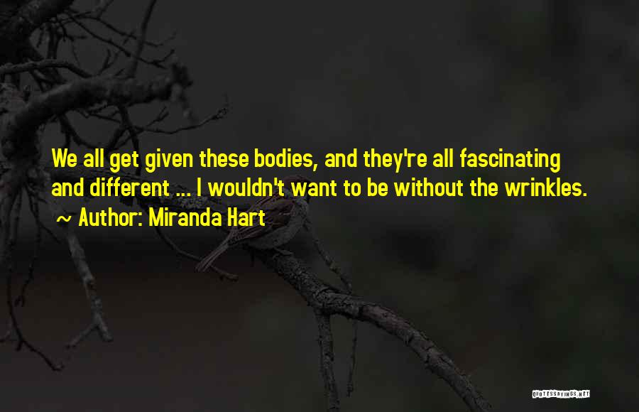 Miranda Hart Quotes: We All Get Given These Bodies, And They're All Fascinating And Different ... I Wouldn't Want To Be Without The