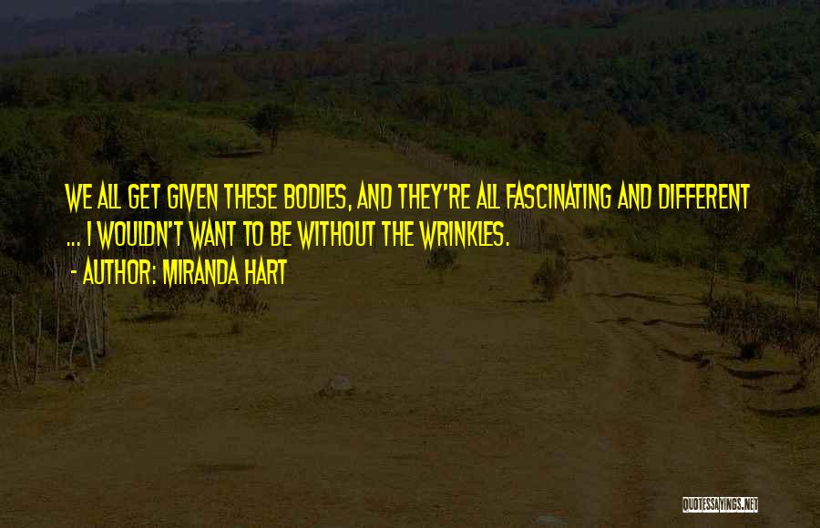 Miranda Hart Quotes: We All Get Given These Bodies, And They're All Fascinating And Different ... I Wouldn't Want To Be Without The