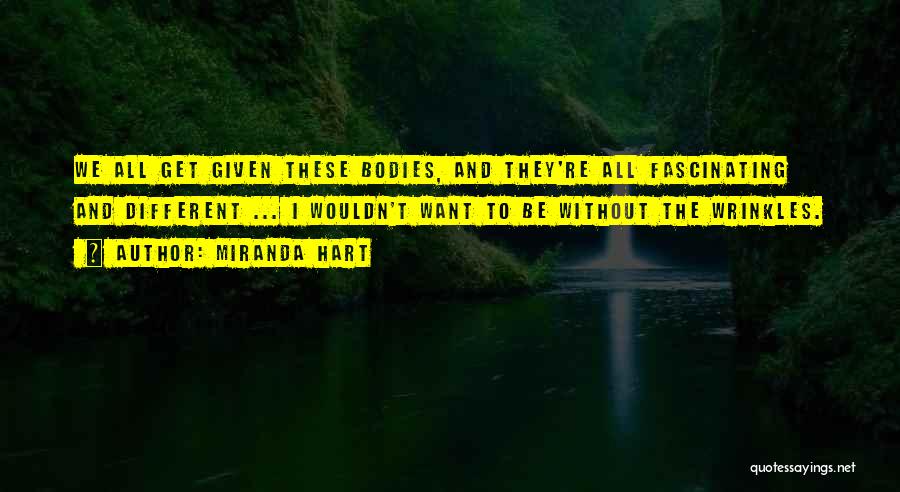 Miranda Hart Quotes: We All Get Given These Bodies, And They're All Fascinating And Different ... I Wouldn't Want To Be Without The