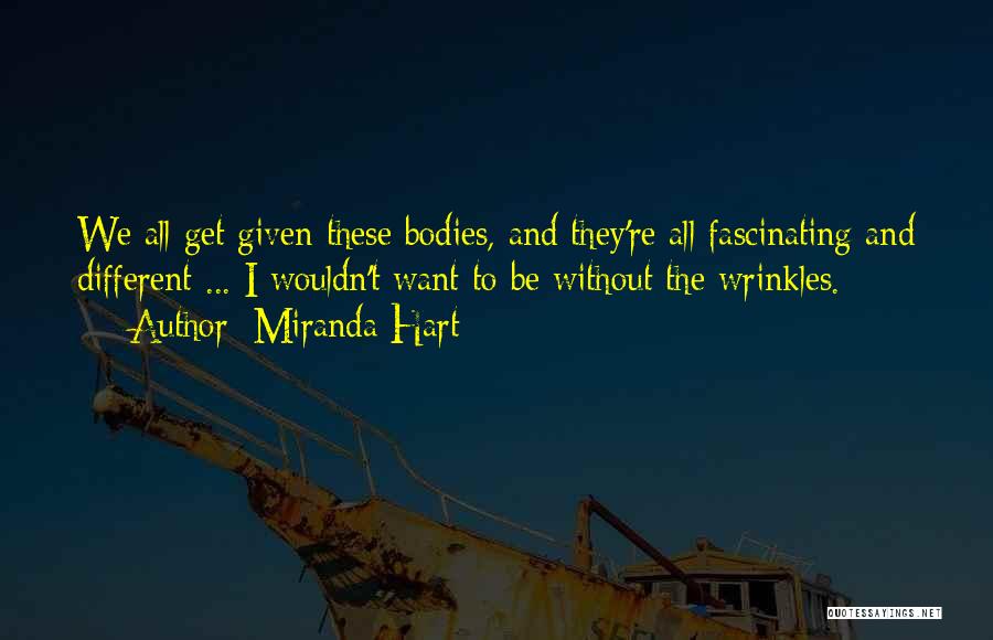 Miranda Hart Quotes: We All Get Given These Bodies, And They're All Fascinating And Different ... I Wouldn't Want To Be Without The