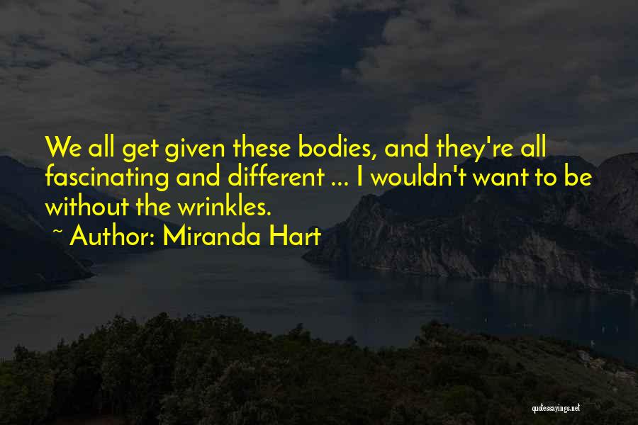 Miranda Hart Quotes: We All Get Given These Bodies, And They're All Fascinating And Different ... I Wouldn't Want To Be Without The