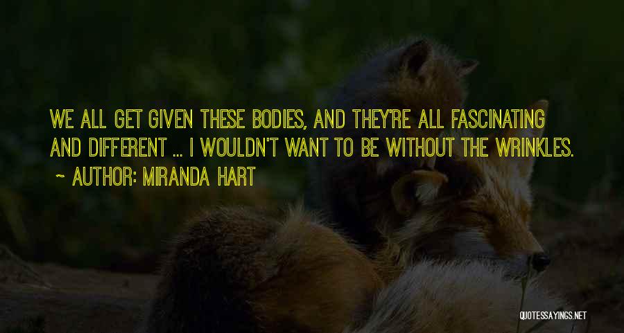 Miranda Hart Quotes: We All Get Given These Bodies, And They're All Fascinating And Different ... I Wouldn't Want To Be Without The