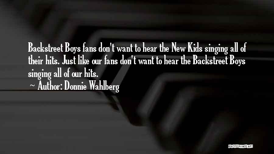 Donnie Wahlberg Quotes: Backstreet Boys Fans Don't Want To Hear The New Kids Singing All Of Their Hits. Just Like Our Fans Don't