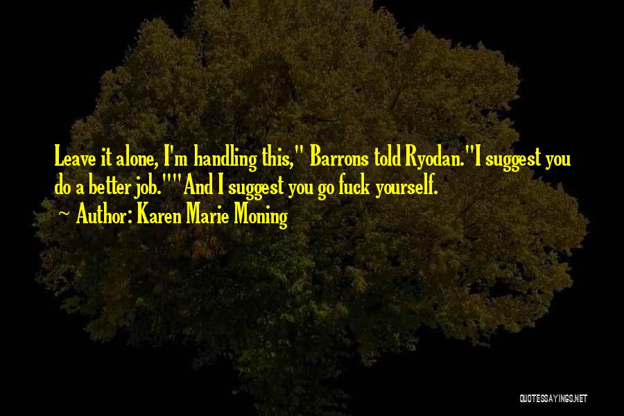 Karen Marie Moning Quotes: Leave It Alone, I'm Handling This, Barrons Told Ryodan.i Suggest You Do A Better Job.and I Suggest You Go Fuck