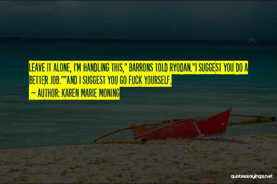 Karen Marie Moning Quotes: Leave It Alone, I'm Handling This, Barrons Told Ryodan.i Suggest You Do A Better Job.and I Suggest You Go Fuck