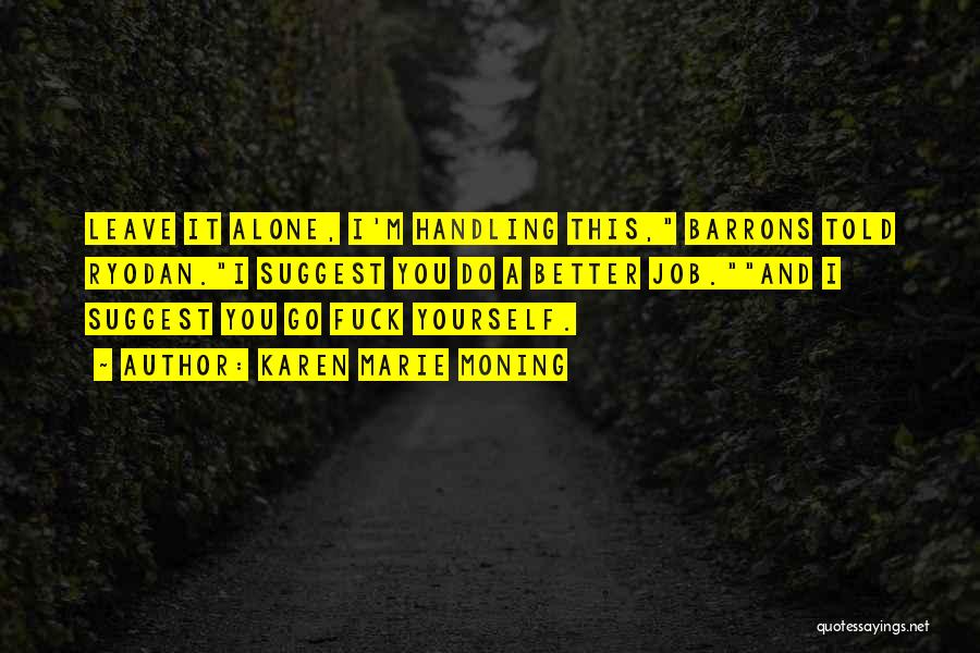 Karen Marie Moning Quotes: Leave It Alone, I'm Handling This, Barrons Told Ryodan.i Suggest You Do A Better Job.and I Suggest You Go Fuck