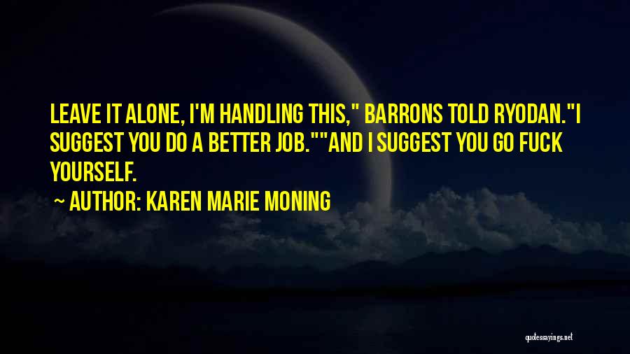 Karen Marie Moning Quotes: Leave It Alone, I'm Handling This, Barrons Told Ryodan.i Suggest You Do A Better Job.and I Suggest You Go Fuck