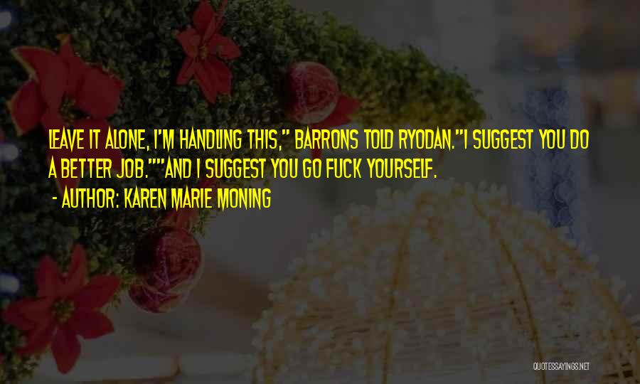 Karen Marie Moning Quotes: Leave It Alone, I'm Handling This, Barrons Told Ryodan.i Suggest You Do A Better Job.and I Suggest You Go Fuck