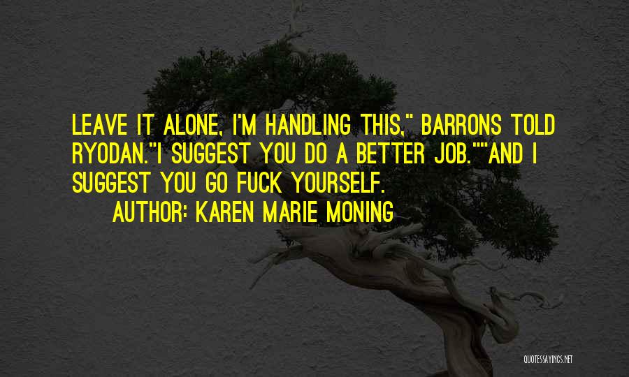 Karen Marie Moning Quotes: Leave It Alone, I'm Handling This, Barrons Told Ryodan.i Suggest You Do A Better Job.and I Suggest You Go Fuck