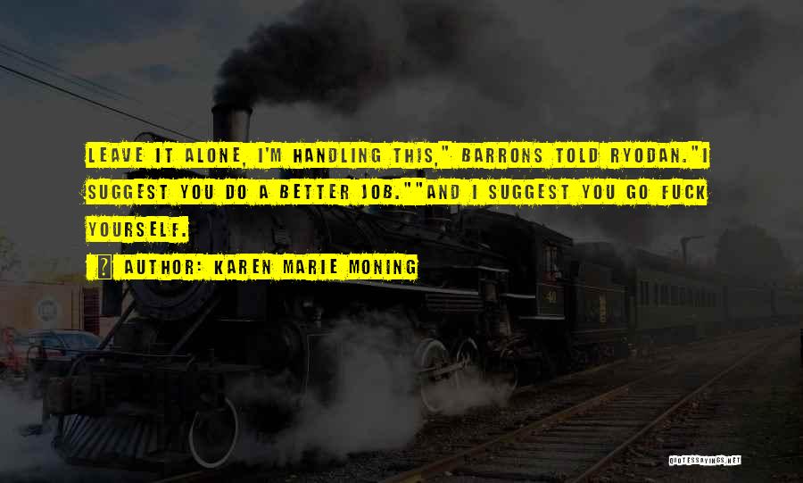 Karen Marie Moning Quotes: Leave It Alone, I'm Handling This, Barrons Told Ryodan.i Suggest You Do A Better Job.and I Suggest You Go Fuck