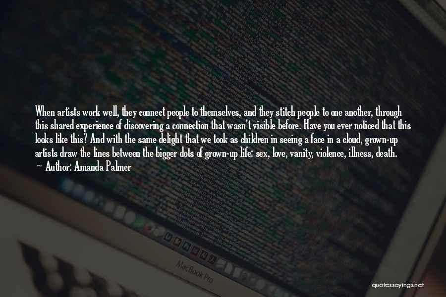 Amanda Palmer Quotes: When Artists Work Well, They Connect People To Themselves, And They Stitch People To One Another, Through This Shared Experience
