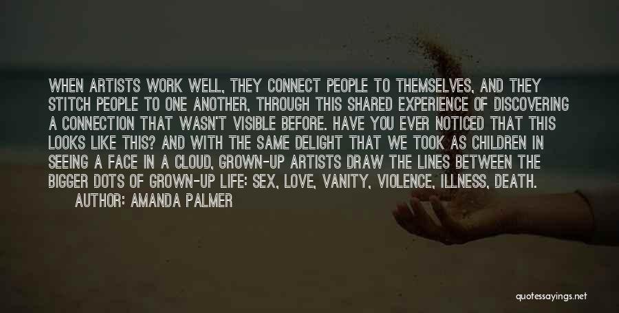 Amanda Palmer Quotes: When Artists Work Well, They Connect People To Themselves, And They Stitch People To One Another, Through This Shared Experience