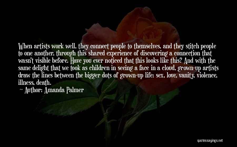 Amanda Palmer Quotes: When Artists Work Well, They Connect People To Themselves, And They Stitch People To One Another, Through This Shared Experience
