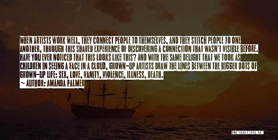 Amanda Palmer Quotes: When Artists Work Well, They Connect People To Themselves, And They Stitch People To One Another, Through This Shared Experience