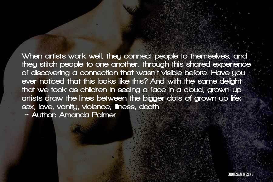 Amanda Palmer Quotes: When Artists Work Well, They Connect People To Themselves, And They Stitch People To One Another, Through This Shared Experience