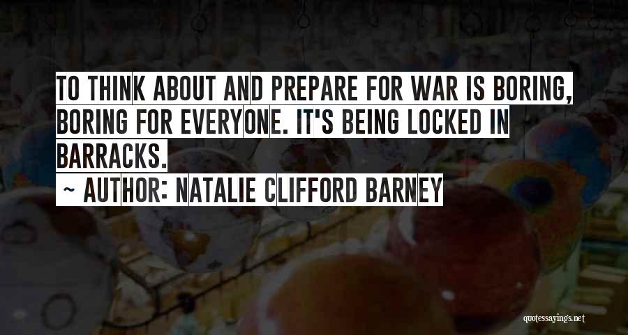 Natalie Clifford Barney Quotes: To Think About And Prepare For War Is Boring, Boring For Everyone. It's Being Locked In Barracks.