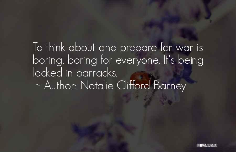 Natalie Clifford Barney Quotes: To Think About And Prepare For War Is Boring, Boring For Everyone. It's Being Locked In Barracks.