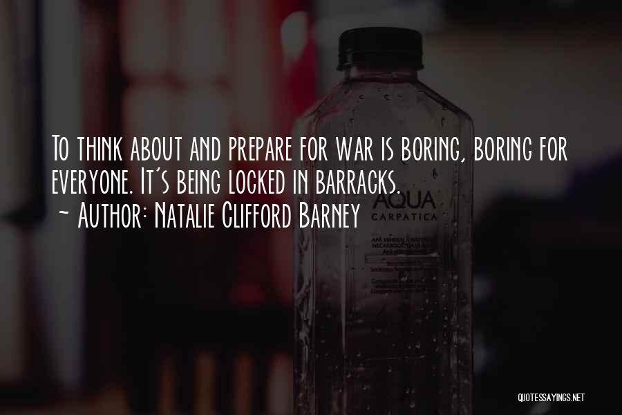 Natalie Clifford Barney Quotes: To Think About And Prepare For War Is Boring, Boring For Everyone. It's Being Locked In Barracks.