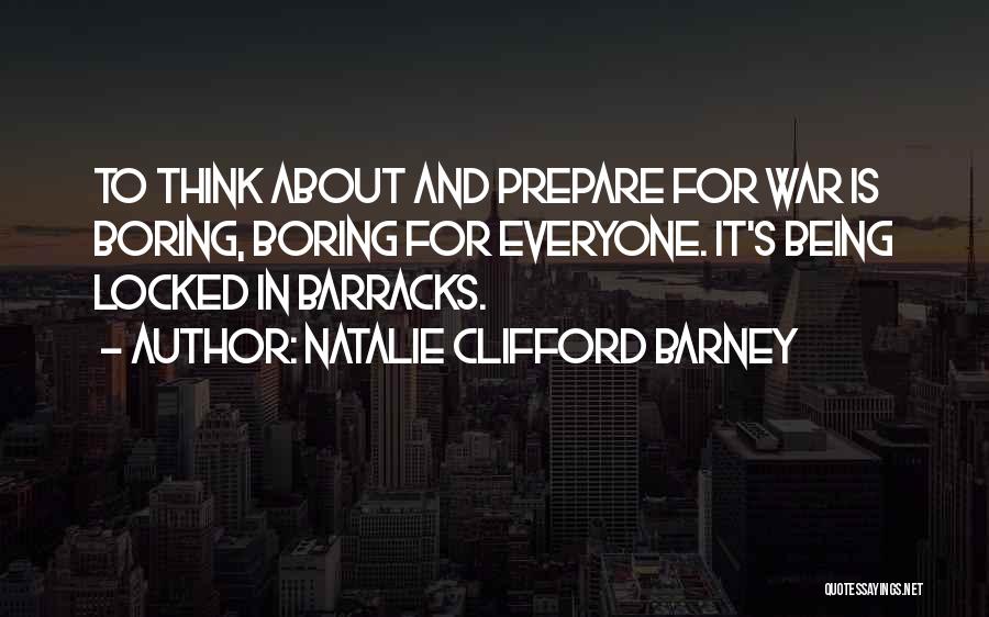 Natalie Clifford Barney Quotes: To Think About And Prepare For War Is Boring, Boring For Everyone. It's Being Locked In Barracks.