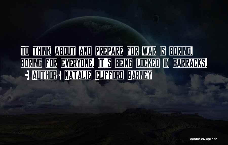 Natalie Clifford Barney Quotes: To Think About And Prepare For War Is Boring, Boring For Everyone. It's Being Locked In Barracks.