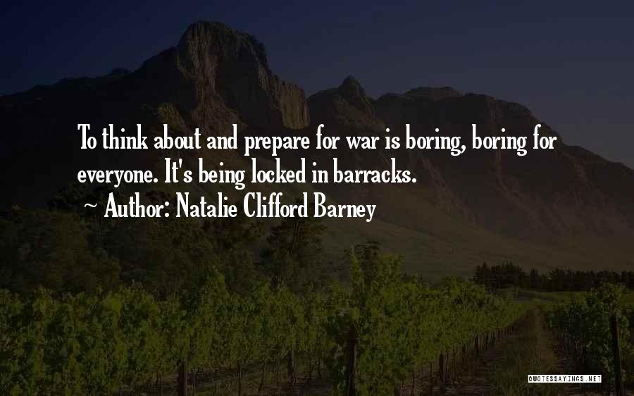 Natalie Clifford Barney Quotes: To Think About And Prepare For War Is Boring, Boring For Everyone. It's Being Locked In Barracks.