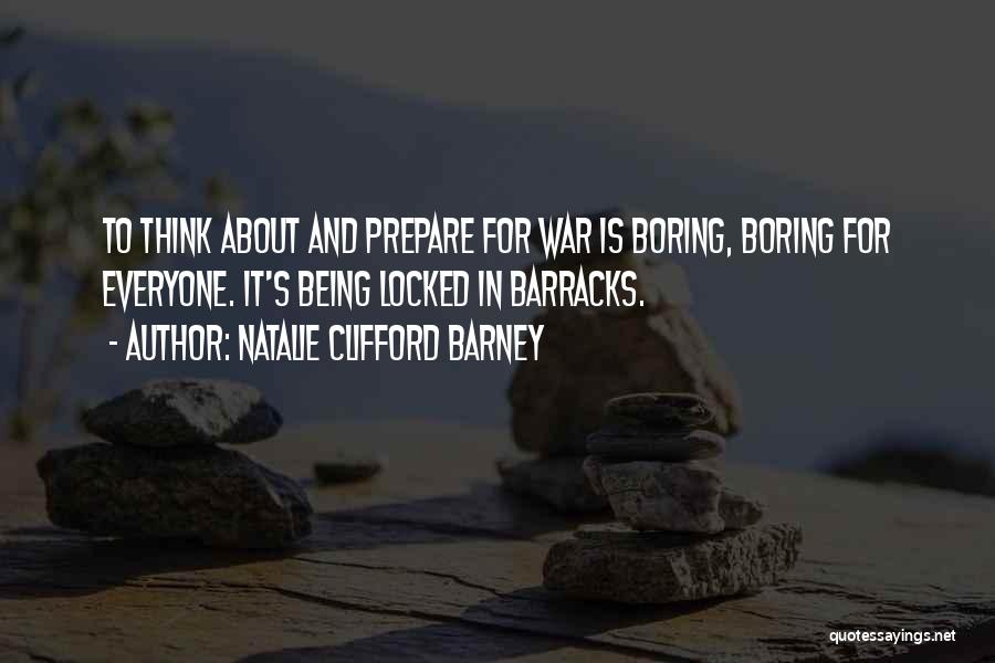 Natalie Clifford Barney Quotes: To Think About And Prepare For War Is Boring, Boring For Everyone. It's Being Locked In Barracks.