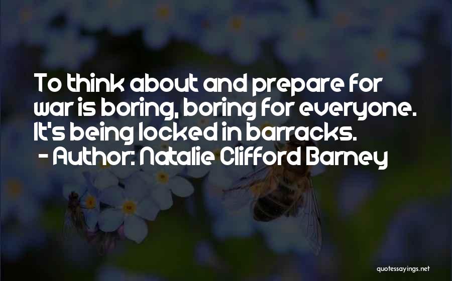 Natalie Clifford Barney Quotes: To Think About And Prepare For War Is Boring, Boring For Everyone. It's Being Locked In Barracks.