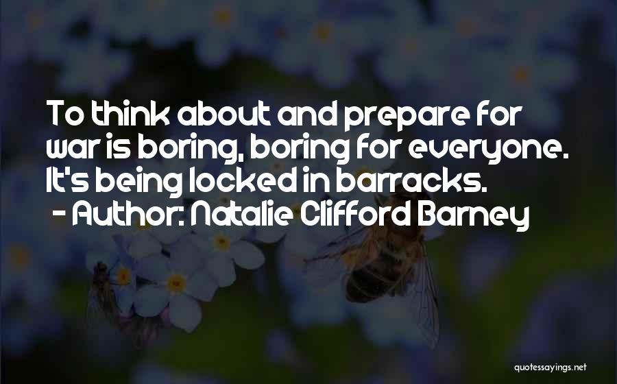 Natalie Clifford Barney Quotes: To Think About And Prepare For War Is Boring, Boring For Everyone. It's Being Locked In Barracks.