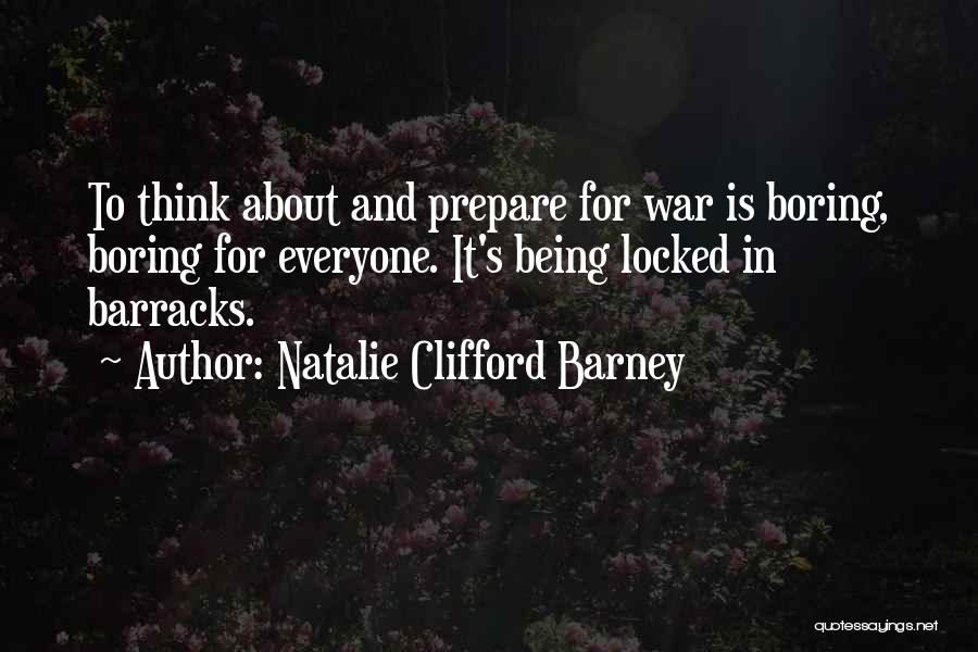 Natalie Clifford Barney Quotes: To Think About And Prepare For War Is Boring, Boring For Everyone. It's Being Locked In Barracks.