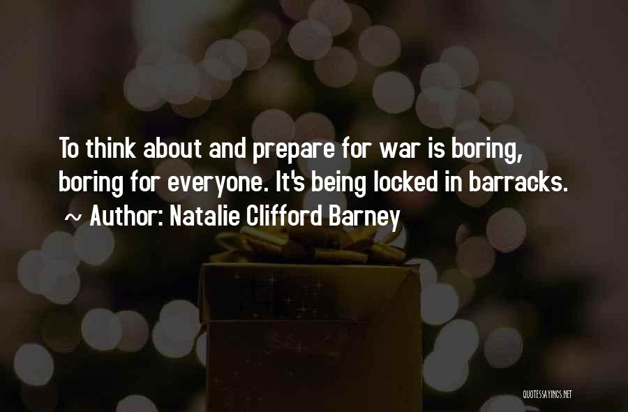 Natalie Clifford Barney Quotes: To Think About And Prepare For War Is Boring, Boring For Everyone. It's Being Locked In Barracks.