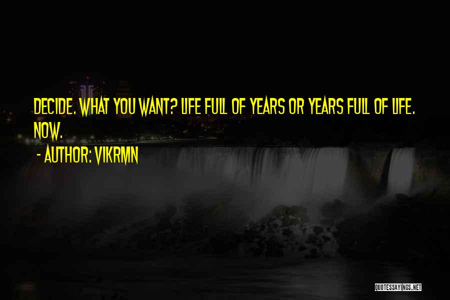 Vikrmn Quotes: Decide. What You Want? Life Full Of Years Or Years Full Of Life. Now.