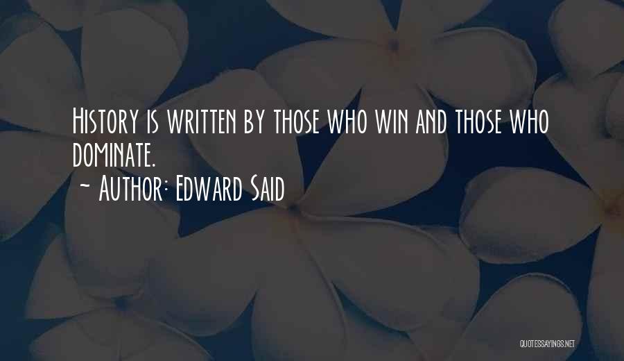 Edward Said Quotes: History Is Written By Those Who Win And Those Who Dominate.