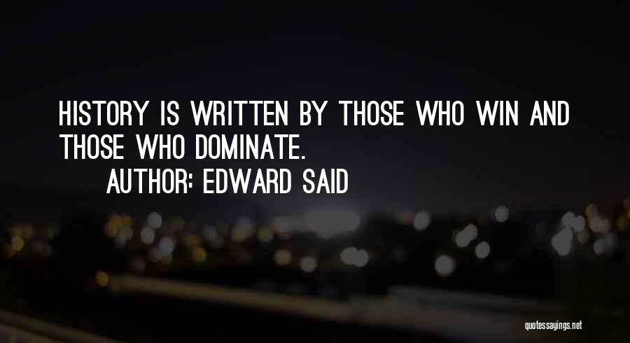 Edward Said Quotes: History Is Written By Those Who Win And Those Who Dominate.