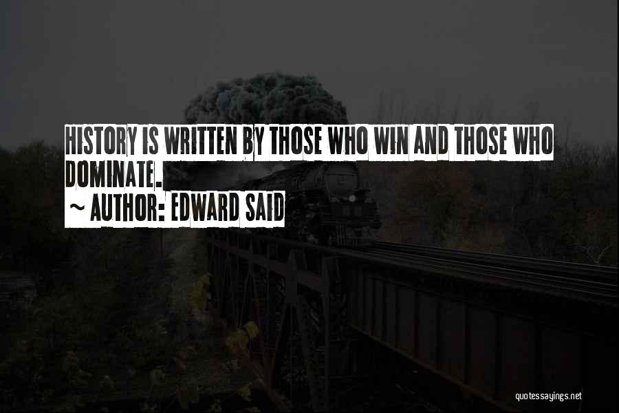 Edward Said Quotes: History Is Written By Those Who Win And Those Who Dominate.