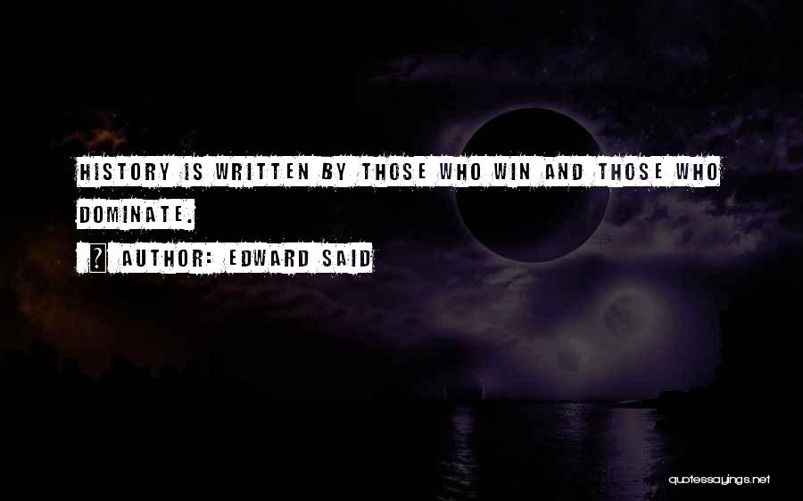 Edward Said Quotes: History Is Written By Those Who Win And Those Who Dominate.