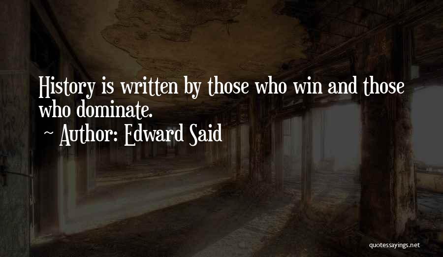 Edward Said Quotes: History Is Written By Those Who Win And Those Who Dominate.