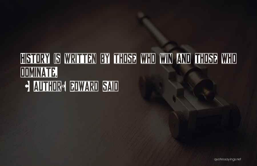 Edward Said Quotes: History Is Written By Those Who Win And Those Who Dominate.