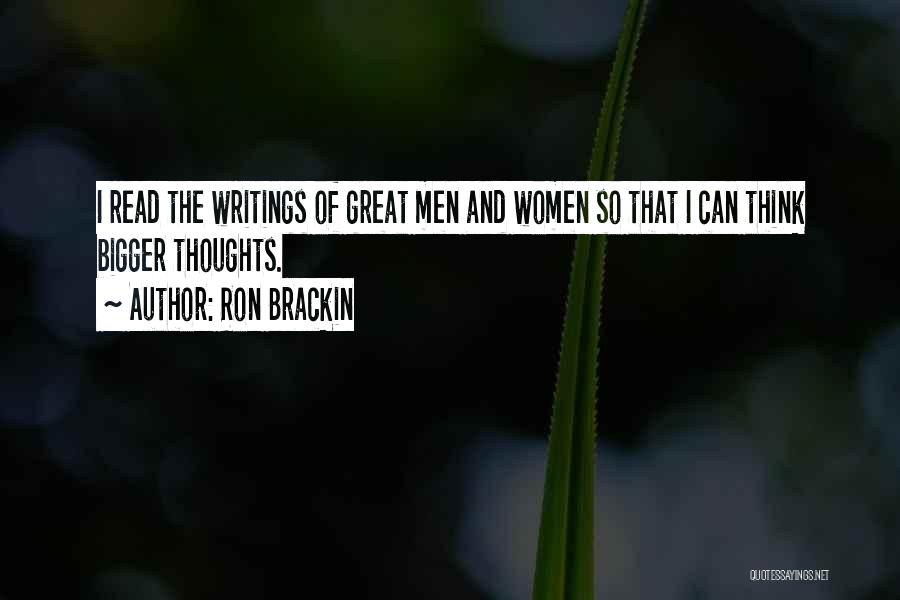 Ron Brackin Quotes: I Read The Writings Of Great Men And Women So That I Can Think Bigger Thoughts.