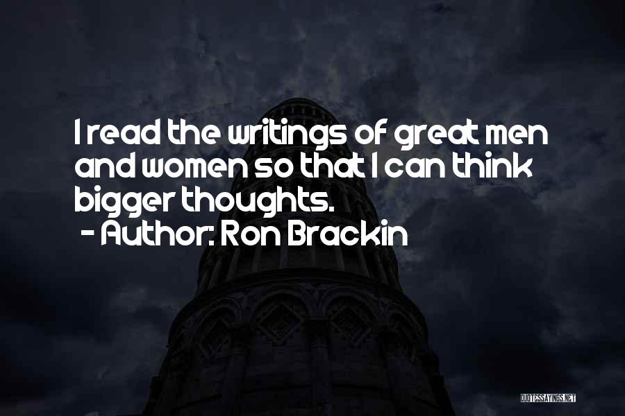 Ron Brackin Quotes: I Read The Writings Of Great Men And Women So That I Can Think Bigger Thoughts.