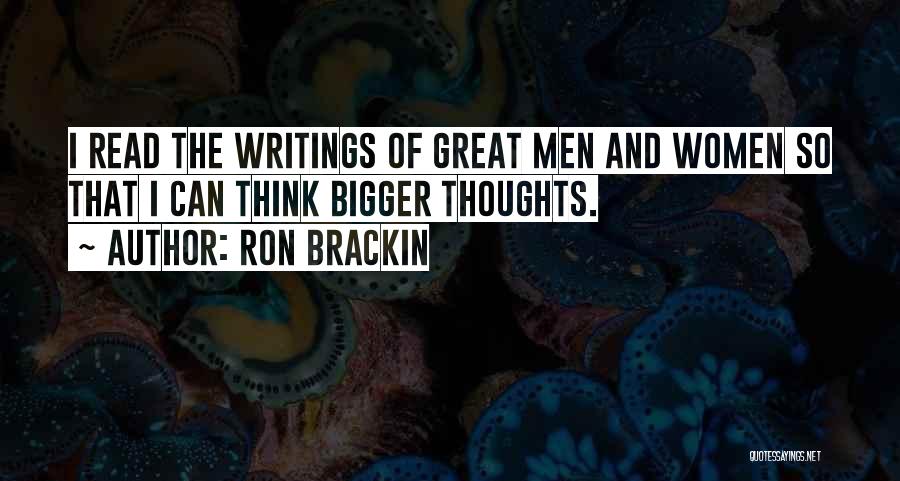 Ron Brackin Quotes: I Read The Writings Of Great Men And Women So That I Can Think Bigger Thoughts.
