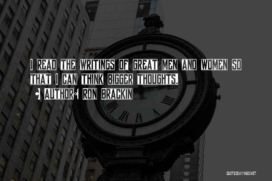 Ron Brackin Quotes: I Read The Writings Of Great Men And Women So That I Can Think Bigger Thoughts.