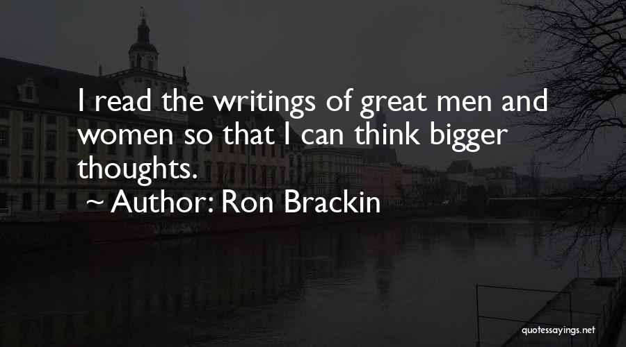 Ron Brackin Quotes: I Read The Writings Of Great Men And Women So That I Can Think Bigger Thoughts.