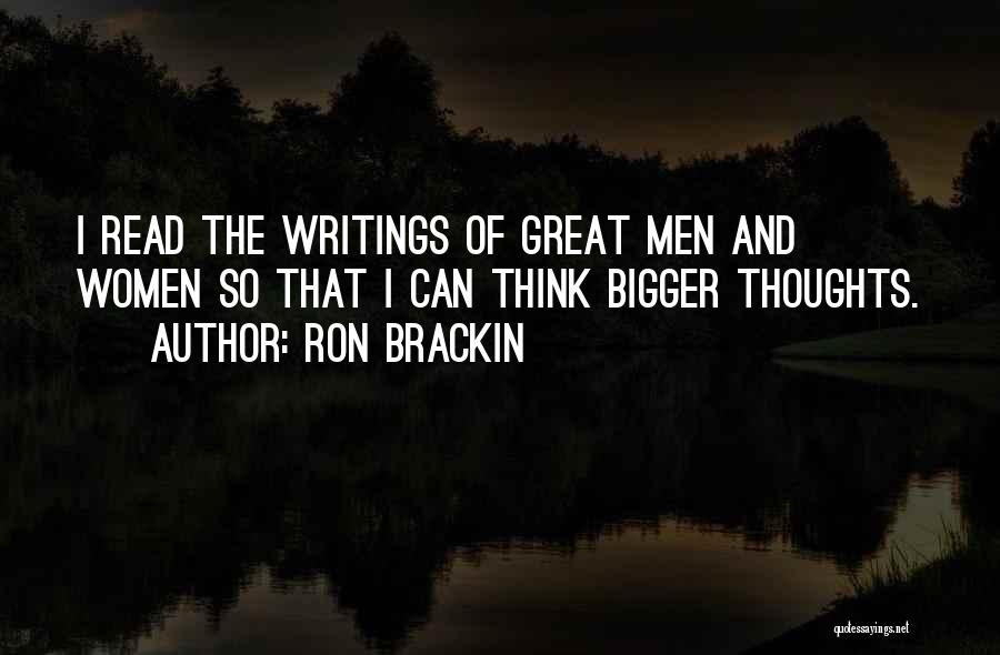 Ron Brackin Quotes: I Read The Writings Of Great Men And Women So That I Can Think Bigger Thoughts.