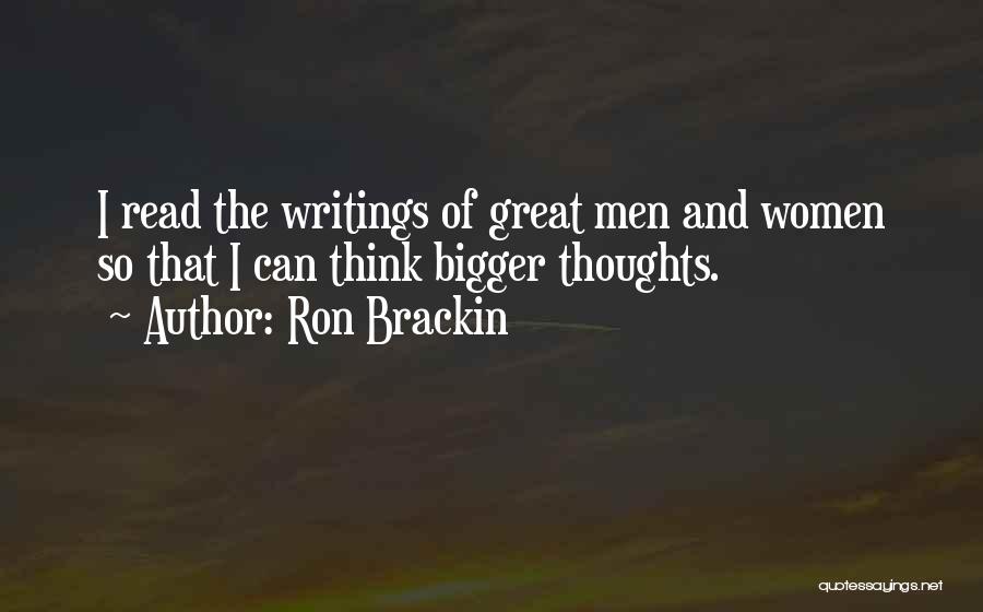 Ron Brackin Quotes: I Read The Writings Of Great Men And Women So That I Can Think Bigger Thoughts.