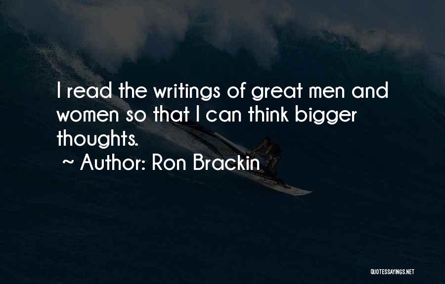 Ron Brackin Quotes: I Read The Writings Of Great Men And Women So That I Can Think Bigger Thoughts.