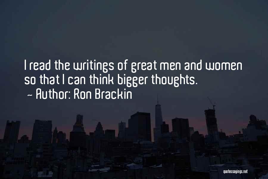 Ron Brackin Quotes: I Read The Writings Of Great Men And Women So That I Can Think Bigger Thoughts.