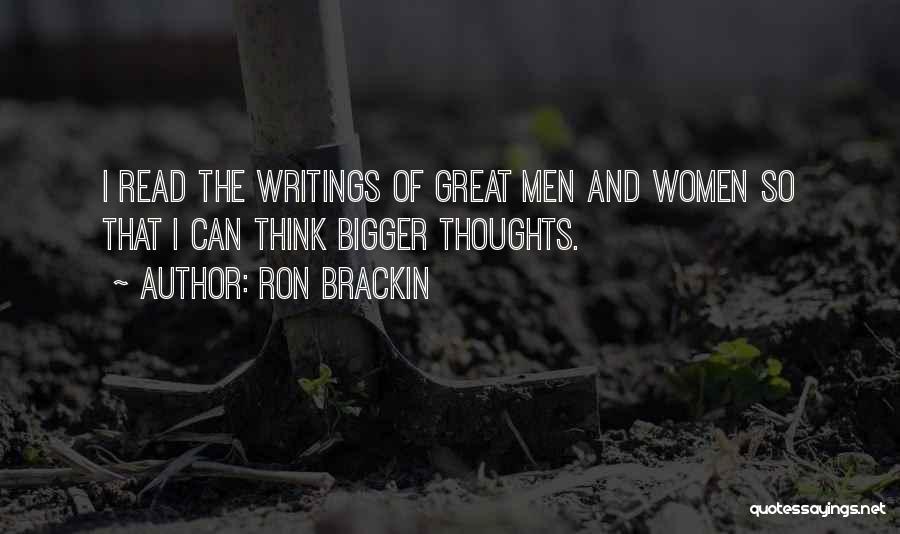 Ron Brackin Quotes: I Read The Writings Of Great Men And Women So That I Can Think Bigger Thoughts.