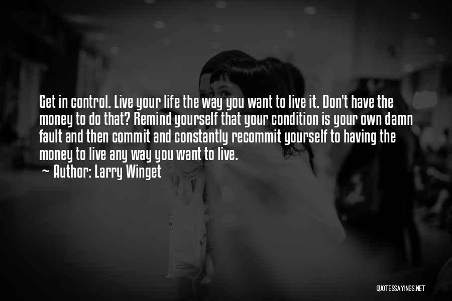 Larry Winget Quotes: Get In Control. Live Your Life The Way You Want To Live It. Don't Have The Money To Do That?
